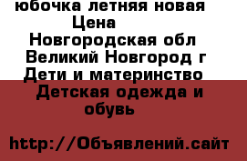 юбочка летняя новая  › Цена ­ 150 - Новгородская обл., Великий Новгород г. Дети и материнство » Детская одежда и обувь   